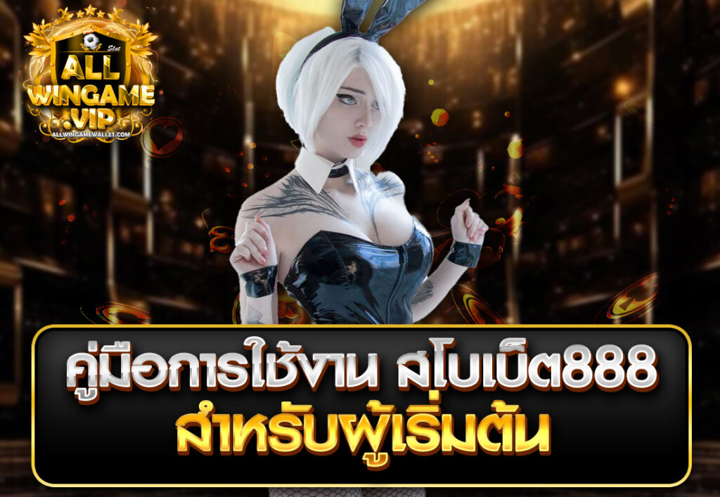 คู่มือการใช้งาน สโบเบ็ต888 สำหรับผู้เริ่มต้น
