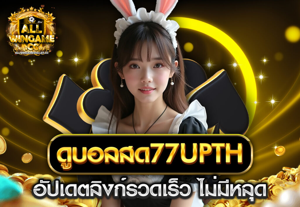 ดูบอลสด77upth อัปเดตลิงก์รวดเร็ว ไม่มีหลุด