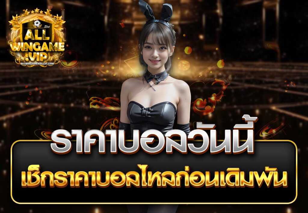 ราคาบอลวันนี้ เช็กราคาบอลไหลก่อนเดิมพัน