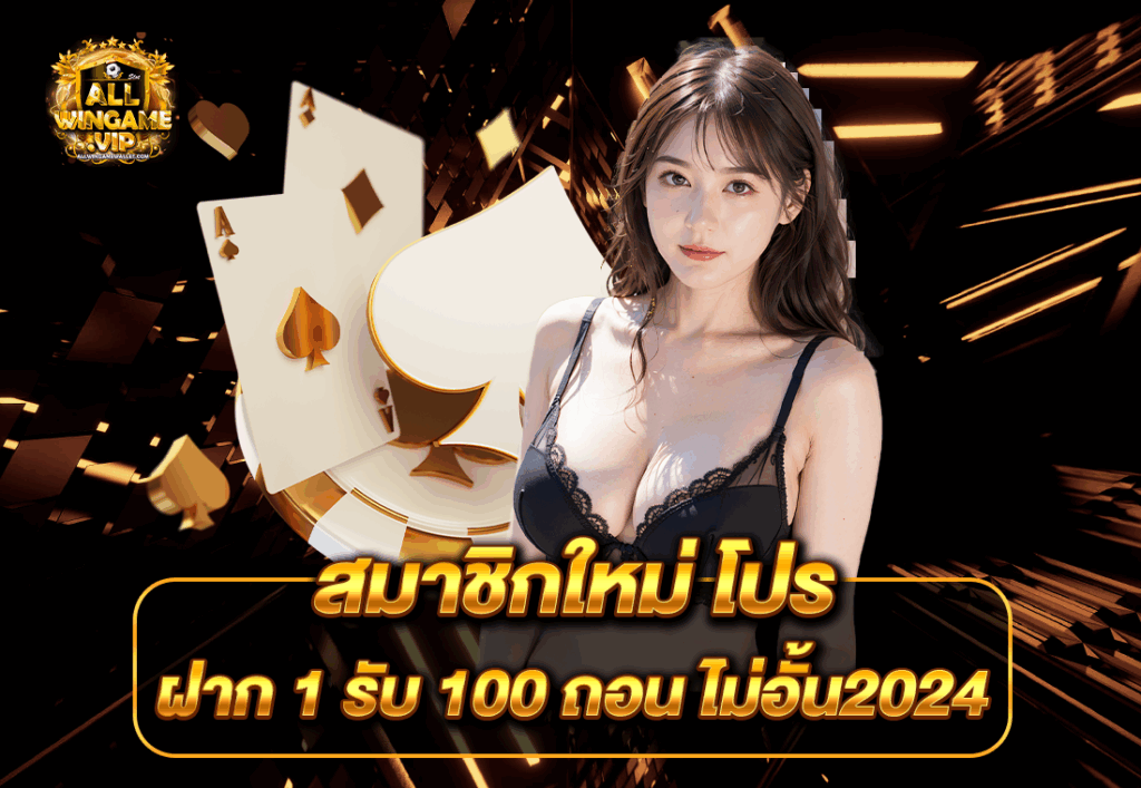 สมาชิกใหม่ โปร ฝาก 1 รับ 100 ถอน ไม่อั้น2024